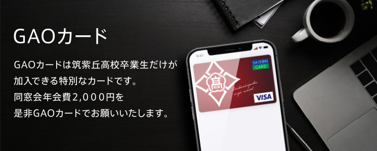 GAOカードは筑紫丘高校卒業生だけが加入できる特別なカードです。
同窓会年会費2,000円を是非GAOカードでお願いいたします。